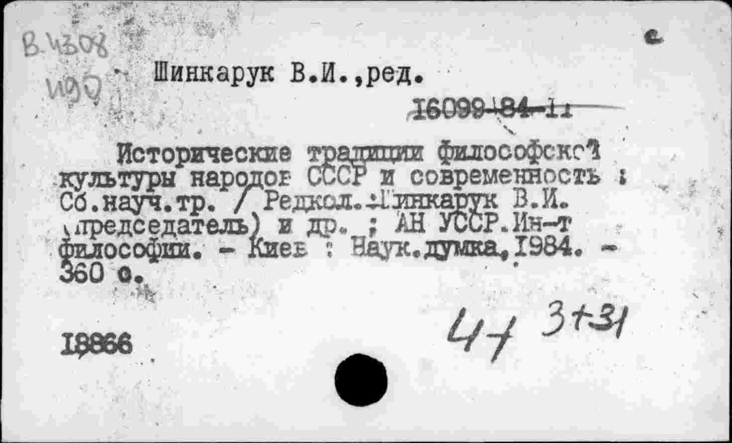 ﻿вмоч -
- Шинкарук В.И.,ред.
' -V.	56С
культуры народов СССР и современное Сб.науч.тр. / Редкол.-^лнкарук В.И. итредседатель) и др,. ; АН УССР.Ин-т философии. - Киев : Наук.думка, 1984 о60 о.